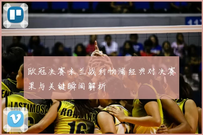 欧冠决赛米兰战利物浦经典对决赛果与关键瞬间解析