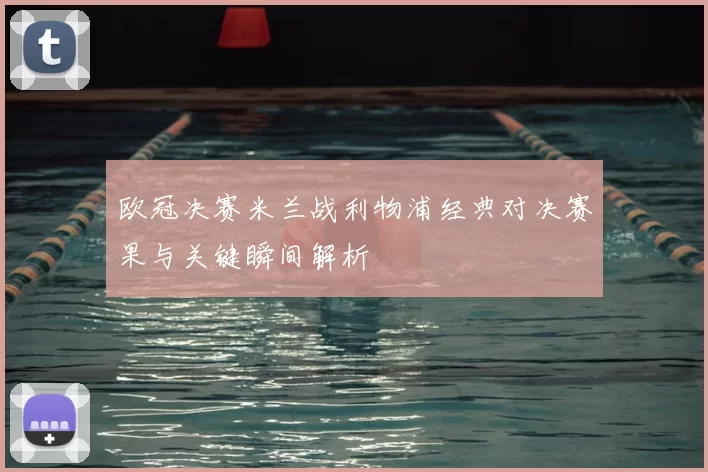 欧冠决赛米兰战利物浦经典对决赛果与关键瞬间解析
