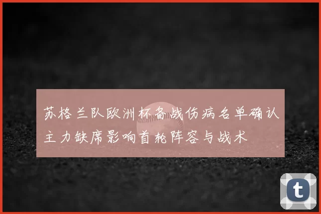 苏格兰队欧洲杯备战伤病名单确认主力缺席影响首轮阵容与战术