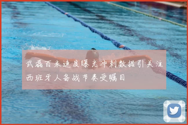 武磊百米速度曝光冲刺数据引关注西班牙人备战节奏受瞩目