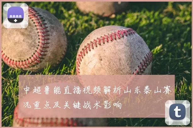 中超鲁能直播视频解析山东泰山赛况重点及关键战术影响