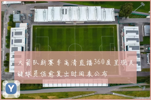 火箭队新赛季高清直播360度呈现关键球员伤愈复出时间表公布