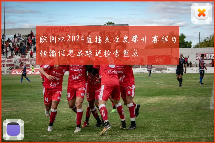欧国杯2024直播关注度攀升 赛程与转播信息成球迷检索重点