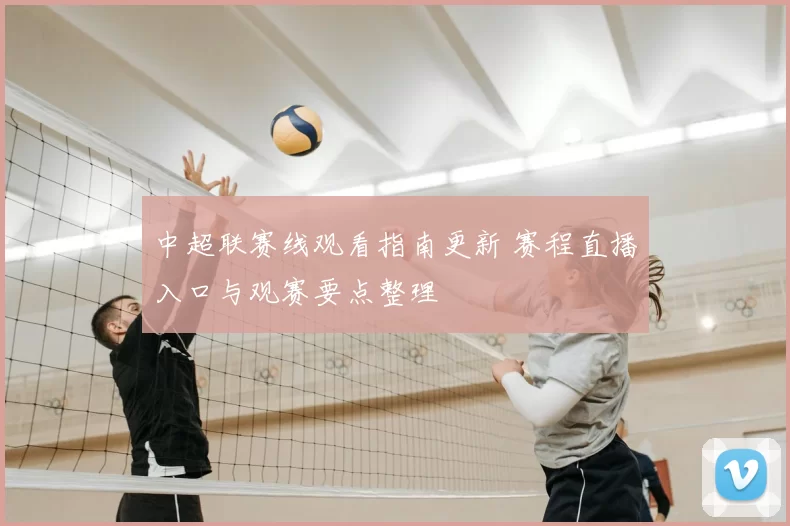 中超联赛线观看指南更新 赛程直播入口与观赛要点整理