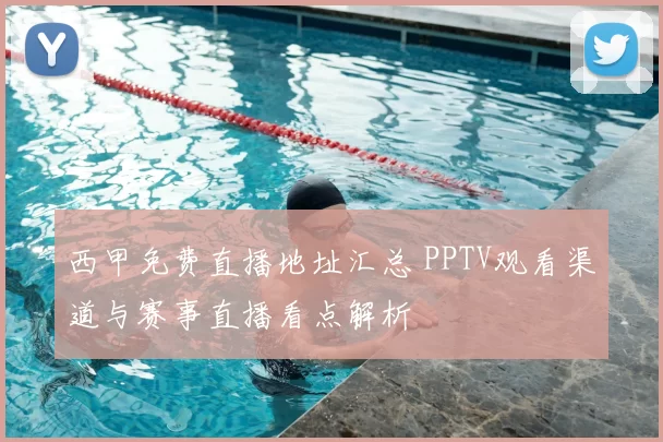 西甲免费直播地址汇总 PPTV观看渠道与赛事直播看点解析