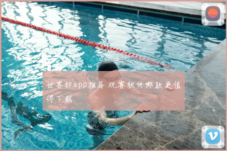 世界杯app推荐 观赛软件哪款更值得下载