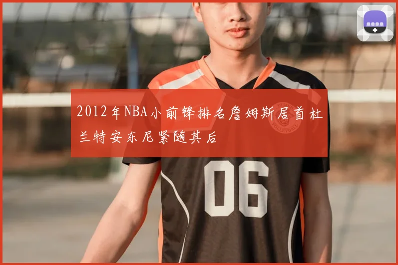 2012年NBA小前锋排名詹姆斯居首杜兰特安东尼紧随其后