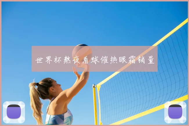 世界杯熬夜看球催热眼霜销量