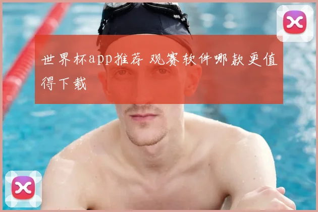世界杯app推荐 观赛软件哪款更值得下载